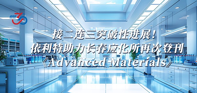 接二連三突破性進(jìn)展！依利特助力長春應(yīng)化所再次登刊《Advanced Materials》